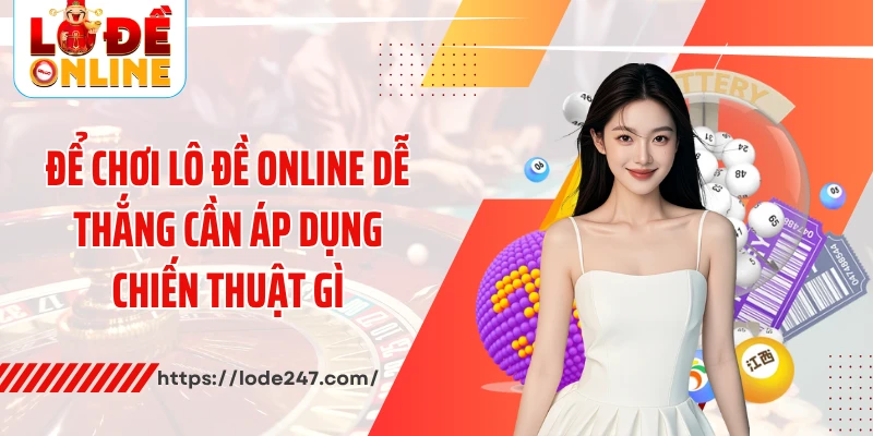 Để chơi lô đề online dễ thắng cần áp dụng chiến thuật gì